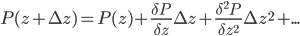 P(z + \Delta z) = P(z) + \frac{\delta P}{\delta z}\Delta z + \frac{\delta^2 P}{\delta z^2}\Delta z^2 + \text{...} 