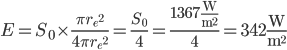  E = S_0 \times \frac{\pi {r_e}^2}{4\pi {r_e}^2} = \frac{S_0}{4} = \frac{1367\frac{\text{W}}{\text{m}^2}}{4} = 342\frac{\text{W}}{\text{m}^2} 