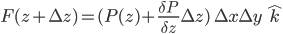 F(z + \Delta z) = (P(z) + \frac{\delta P}{\delta z}\Delta z)\; \Delta x\Delta y\; \hat{k}