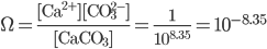  \Omega = \frac{\text{[Ca}^{2+}][\text{CO}_{3}^{2-}] }{[\text{CaCO}_3]} = \frac{1}{10^{8.35}} = 10^{-8.35}