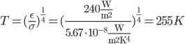  T =(\frac{\epsilon}{\sigma})^{\frac{1}{4}} =(\frac{240\frac{\text{W}}{\text{m}^2}}{5.67 \cdot 10^{-8}\frac{\text{W}}{\text{m}^2\text{K}^4}})^{\frac{1}{4}} = 255 K