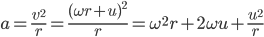  a = \frac{v^2}{r} = \frac{(\omega r + u)^2}{r} =\omega^2 r + 2 \omega u + \frac{u^2}{r} 