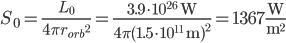 S_0 = \frac{L_0}{4\pi {r_{orb}}^2} = \frac{3.9 \cdot 10^{26}\text{ W} }{4\pi (1.5 \cdot 10^{11} \text{ m})^2 } = 1367\frac{\text{W}}{\text{m}^2} 